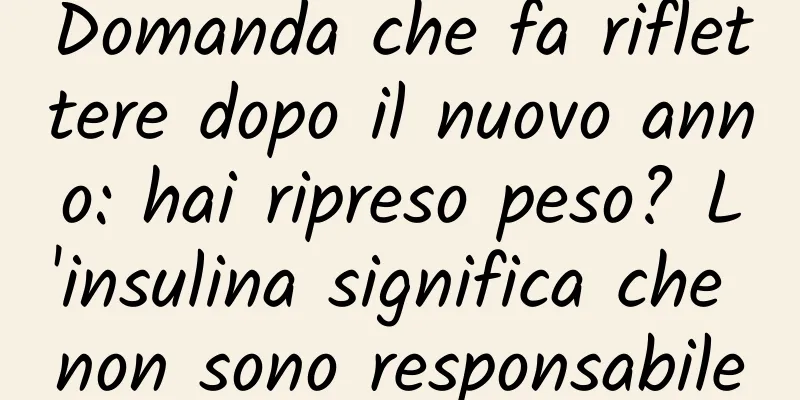 Domanda che fa riflettere dopo il nuovo anno: hai ripreso peso? L'insulina significa che non sono responsabile