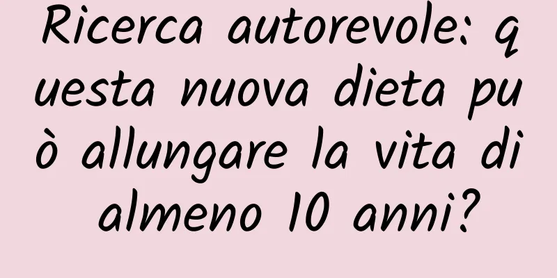 Ricerca autorevole: questa nuova dieta può allungare la vita di almeno 10 anni?