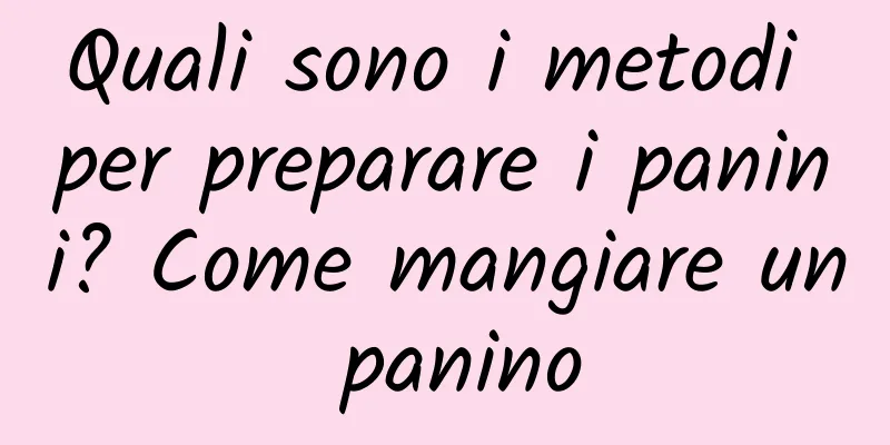 Quali sono i metodi per preparare i panini? Come mangiare un panino