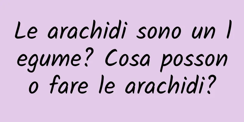 Le arachidi sono un legume? Cosa possono fare le arachidi?