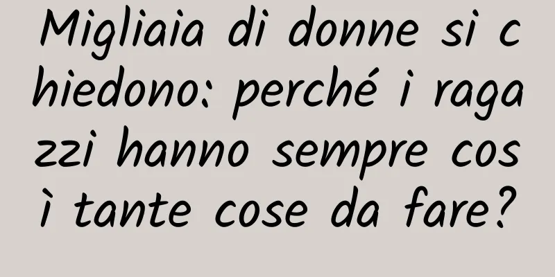 Migliaia di donne si chiedono: perché i ragazzi hanno sempre così tante cose da fare?