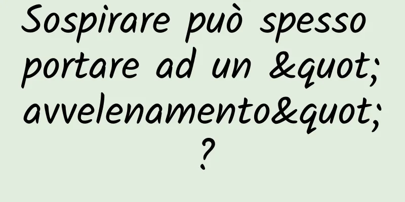 Sospirare può spesso portare ad un "avvelenamento"?