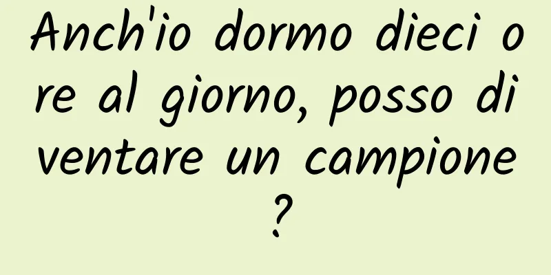 Anch'io dormo dieci ore al giorno, posso diventare un campione?
