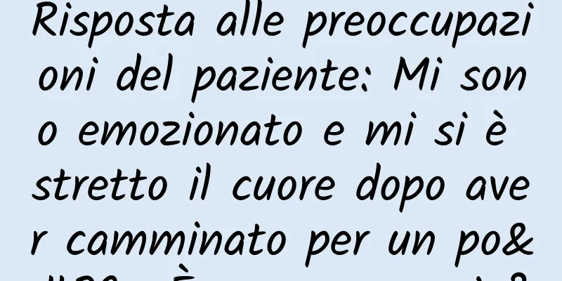 Risposta alle preoccupazioni del paziente: Mi sono emozionato e mi si è stretto il cuore dopo aver camminato per un po'. È una cosa seria?