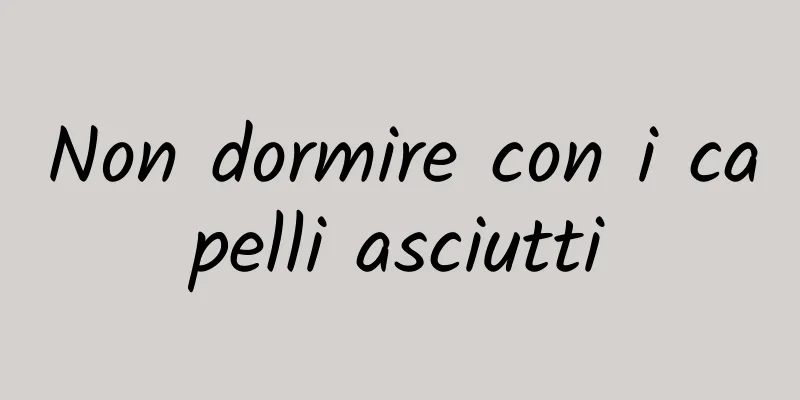 Non dormire con i capelli asciutti
