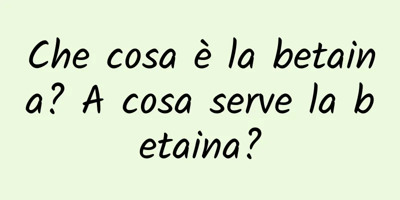 Che cosa è la betaina? A cosa serve la betaina?