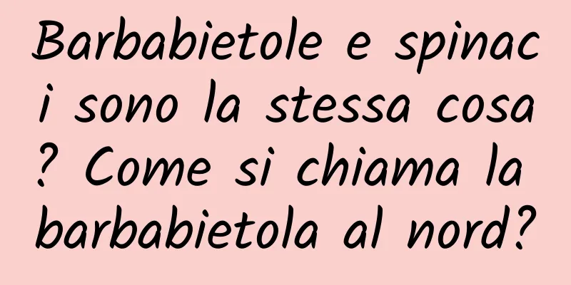 Barbabietole e spinaci sono la stessa cosa? Come si chiama la barbabietola al nord?