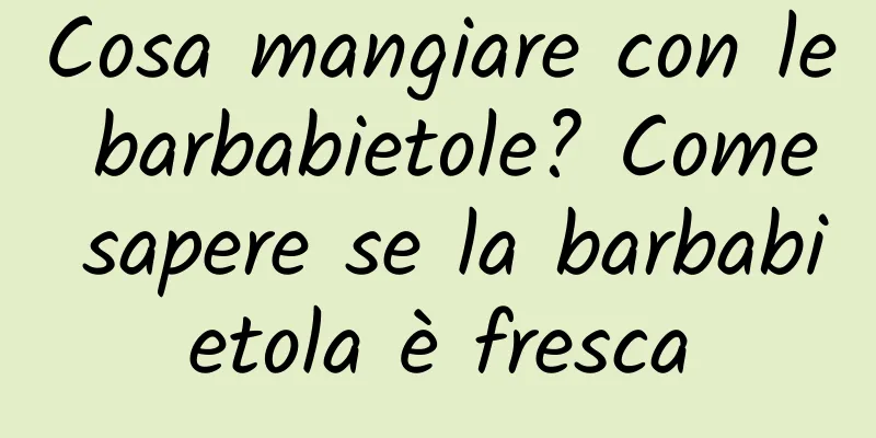 Cosa mangiare con le barbabietole? Come sapere se la barbabietola è fresca