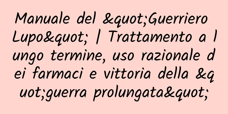 Manuale del "Guerriero Lupo" | Trattamento a lungo termine, uso razionale dei farmaci e vittoria della "guerra prolungata"
