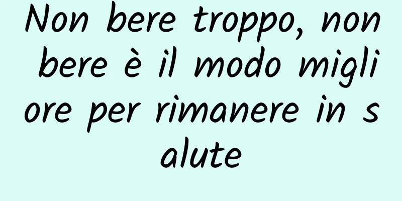 Non bere troppo, non bere è il modo migliore per rimanere in salute