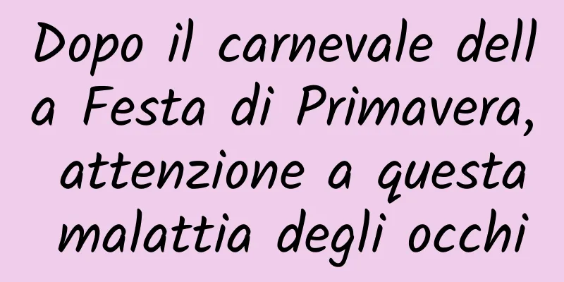 Dopo il carnevale della Festa di Primavera, attenzione a questa malattia degli occhi