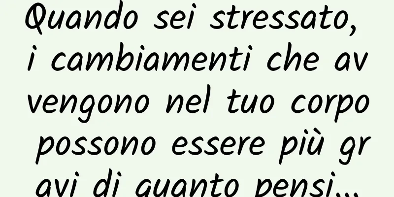 Quando sei stressato, i cambiamenti che avvengono nel tuo corpo possono essere più gravi di quanto pensi...