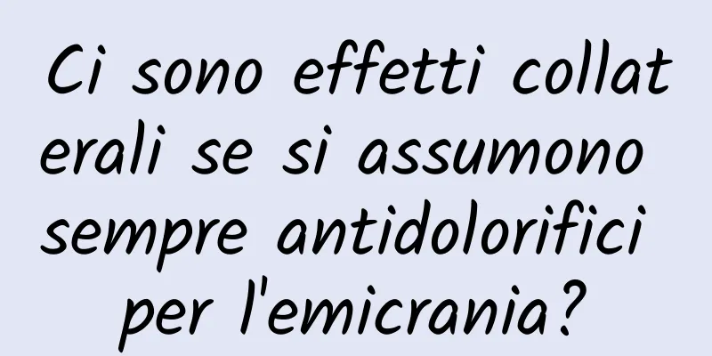Ci sono effetti collaterali se si assumono sempre antidolorifici per l'emicrania?