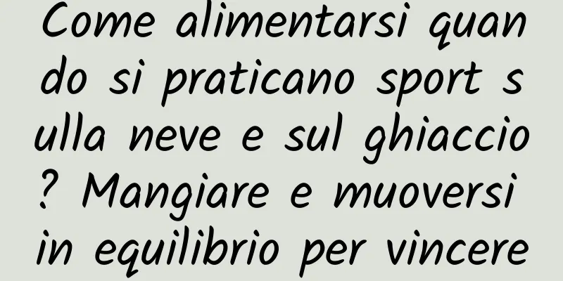Come alimentarsi quando si praticano sport sulla neve e sul ghiaccio? Mangiare e muoversi in equilibrio per vincere