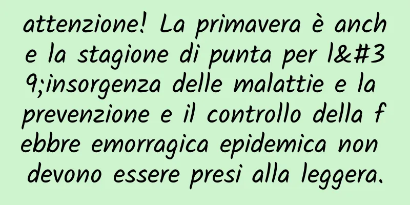attenzione! La primavera è anche la stagione di punta per l'insorgenza delle malattie e la prevenzione e il controllo della febbre emorragica epidemica non devono essere presi alla leggera.