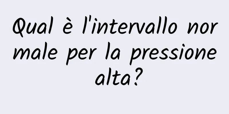 Qual è l'intervallo normale per la pressione alta?