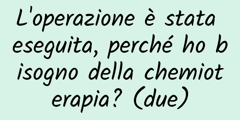 L'operazione è stata eseguita, perché ho bisogno della chemioterapia? (due)