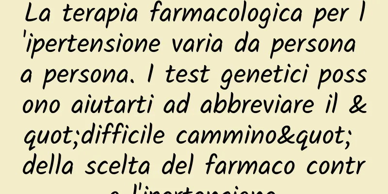 La terapia farmacologica per l'ipertensione varia da persona a persona. I test genetici possono aiutarti ad abbreviare il "difficile cammino" della scelta del farmaco contro l'ipertensione.