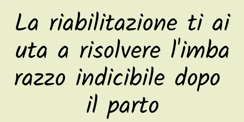 La riabilitazione ti aiuta a risolvere l'imbarazzo indicibile dopo il parto