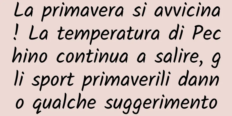 La primavera si avvicina! La temperatura di Pechino continua a salire, gli sport primaverili danno qualche suggerimento