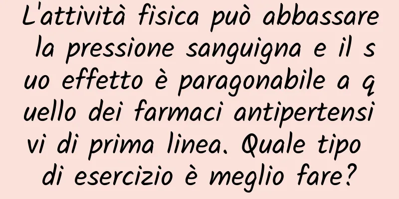 L'attività fisica può abbassare la pressione sanguigna e il suo effetto è paragonabile a quello dei farmaci antipertensivi di prima linea. Quale tipo di esercizio è meglio fare?