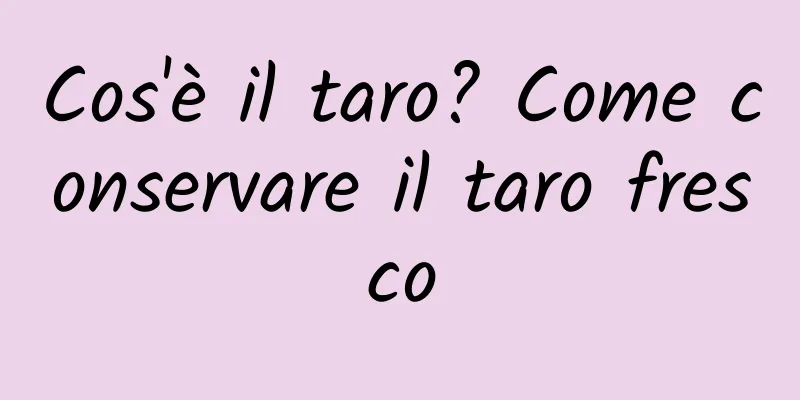 Cos'è il taro? Come conservare il taro fresco