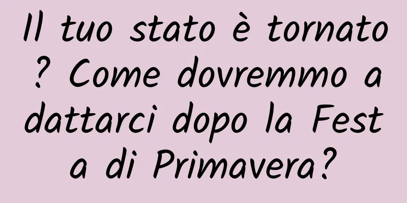 Il tuo stato è tornato? Come dovremmo adattarci dopo la Festa di Primavera?