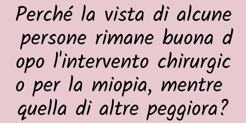 Perché la vista di alcune persone rimane buona dopo l'intervento chirurgico per la miopia, mentre quella di altre peggiora?