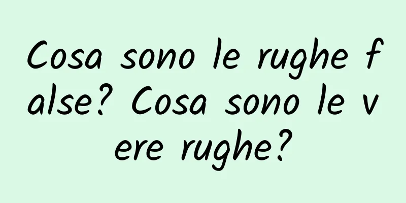 Cosa sono le rughe false? Cosa sono le vere rughe?