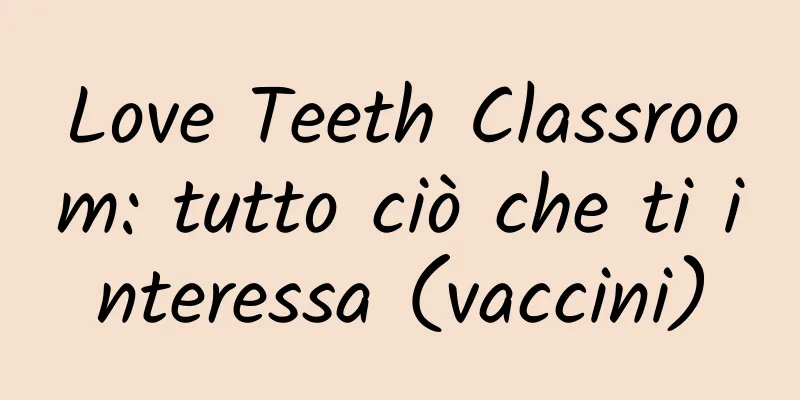 Love Teeth Classroom: tutto ciò che ti interessa (vaccini)