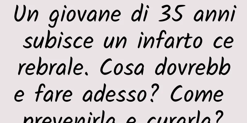 Un giovane di 35 anni subisce un infarto cerebrale. Cosa dovrebbe fare adesso? Come prevenirla e curarla?