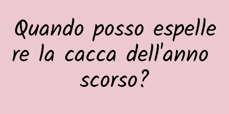 Quando posso espellere la cacca dell'anno scorso?