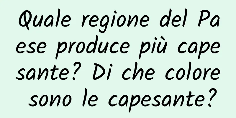 Quale regione del Paese produce più capesante? Di che colore sono le capesante?