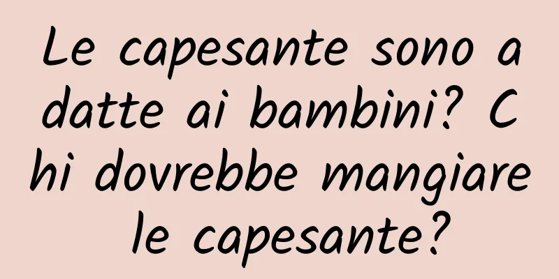 Le capesante sono adatte ai bambini? Chi dovrebbe mangiare le capesante?