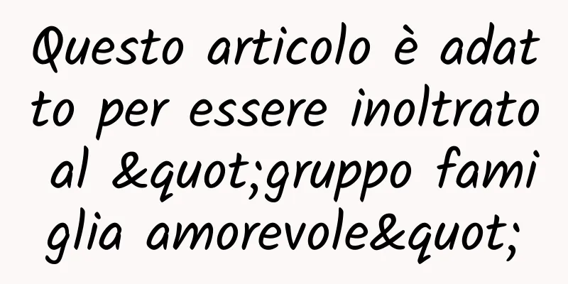 Questo articolo è adatto per essere inoltrato al "gruppo famiglia amorevole"
