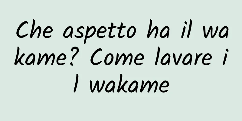 Che aspetto ha il wakame? Come lavare il wakame