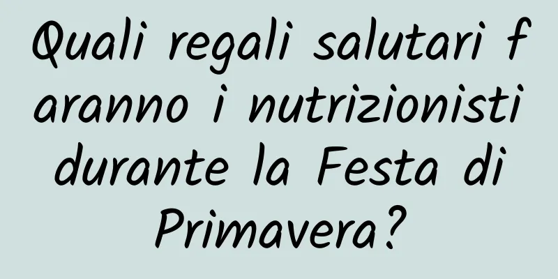 Quali regali salutari faranno i nutrizionisti durante la Festa di Primavera?