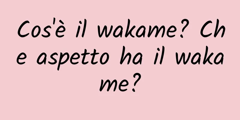 Cos'è il wakame? Che aspetto ha il wakame?