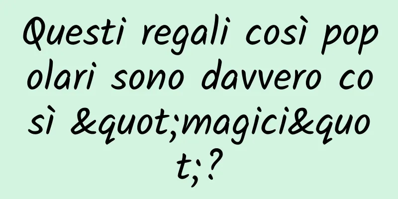 Questi regali così popolari sono davvero così "magici"?