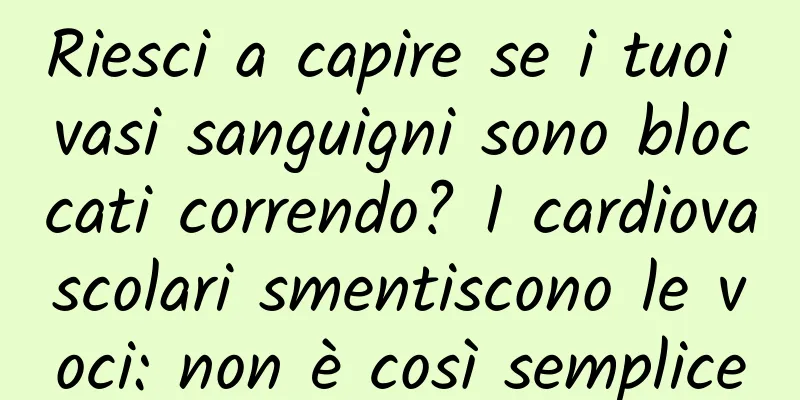 Riesci a capire se i tuoi vasi sanguigni sono bloccati correndo? I cardiovascolari smentiscono le voci: non è così semplice