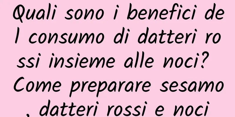 Quali sono i benefici del consumo di datteri rossi insieme alle noci? Come preparare sesamo, datteri rossi e noci
