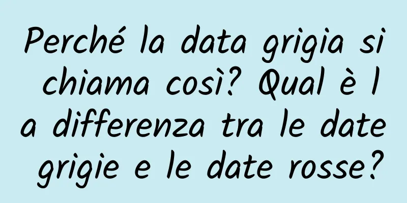Perché la data grigia si chiama così? Qual è la differenza tra le date grigie e le date rosse?