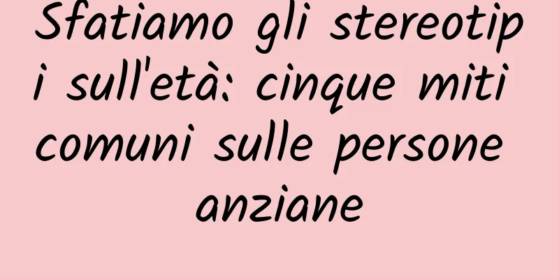 Sfatiamo gli stereotipi sull'età: cinque miti comuni sulle persone anziane