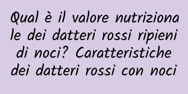 Qual è il valore nutrizionale dei datteri rossi ripieni di noci? Caratteristiche dei datteri rossi con noci