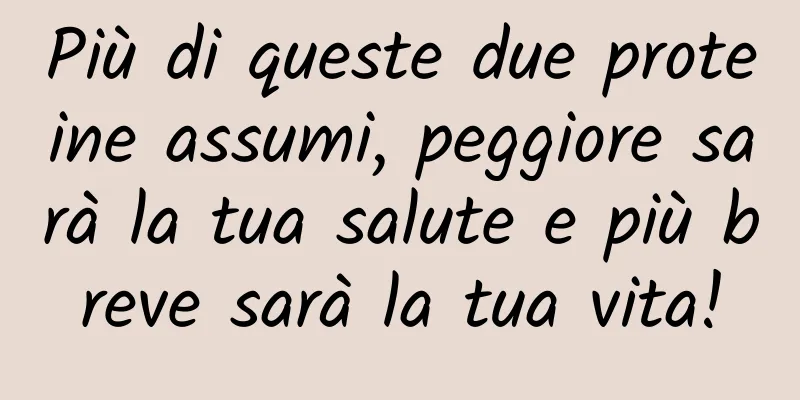 Più di queste due proteine ​​assumi, peggiore sarà la tua salute e più breve sarà la tua vita!