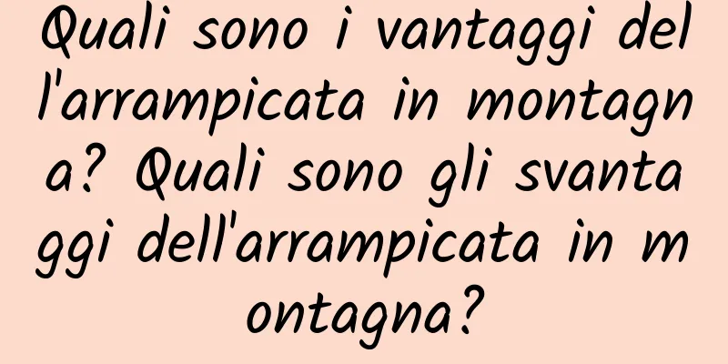 Quali sono i vantaggi dell'arrampicata in montagna? Quali sono gli svantaggi dell'arrampicata in montagna?