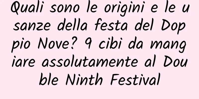 Quali sono le origini e le usanze della festa del Doppio Nove? 9 cibi da mangiare assolutamente al Double Ninth Festival