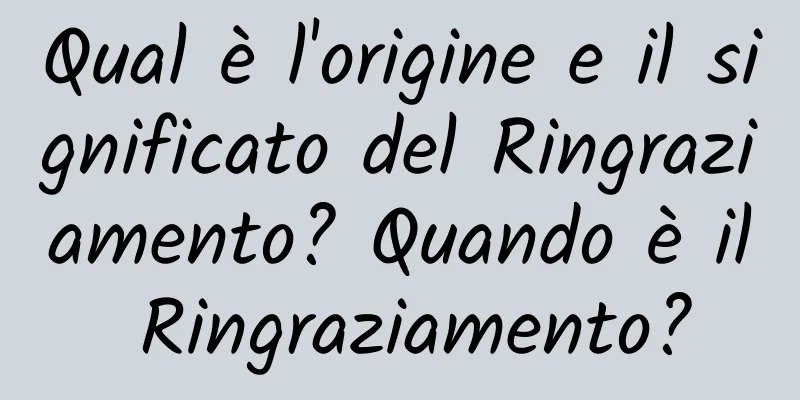 Qual è l'origine e il significato del Ringraziamento? Quando è il Ringraziamento?