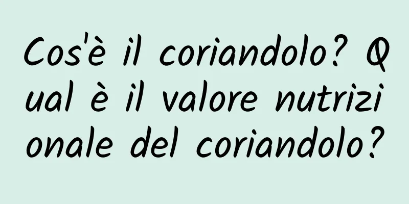 Cos'è il coriandolo? Qual è il valore nutrizionale del coriandolo?