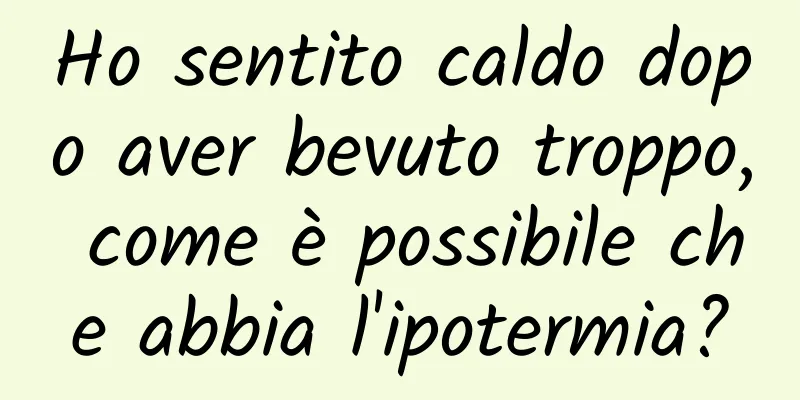 Ho sentito caldo dopo aver bevuto troppo, come è possibile che abbia l'ipotermia?